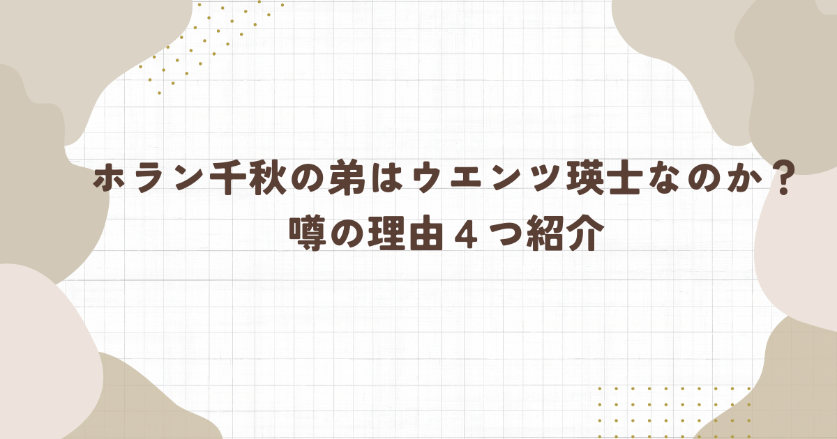 ホラン千秋の弟はウエンツ瑛士なのか？噂の理由４つ紹介（タイトル画像）