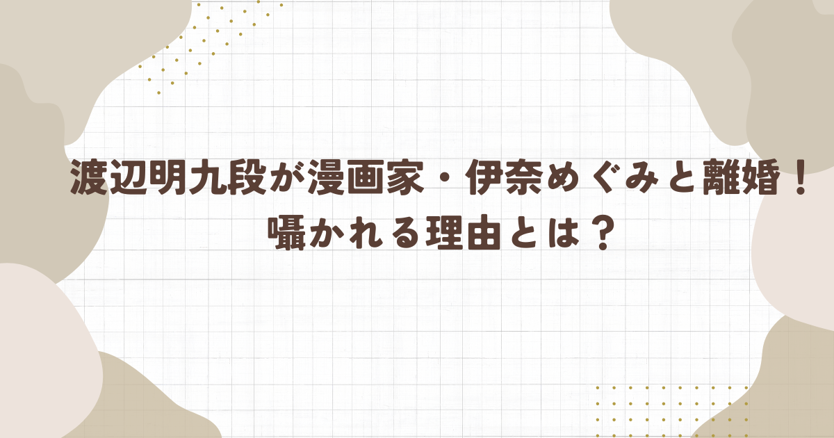 渡辺明九段が漫画家・伊奈めぐみと離婚！囁かれる理由とは？(タイトル画像)