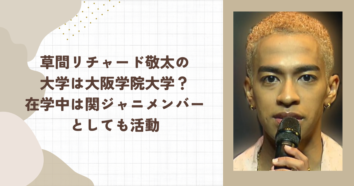 草間リチャード敬太の大学は大阪学院大学？在学中は関ジャニメンバーとしても活動（タイトル画像）